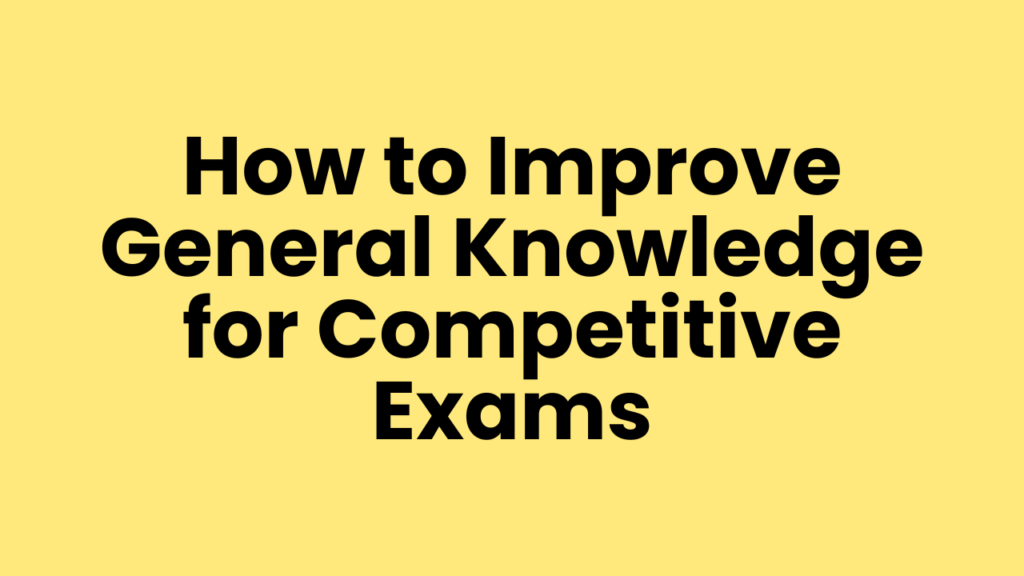 How to Improve General Knowledge for Competitive Exams